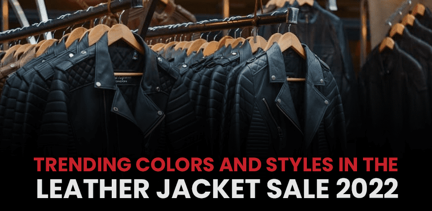 Trending Colors and Styles in the Leather Jacket Sale 2022
